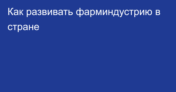 Как развивать фарминдустрию в стране