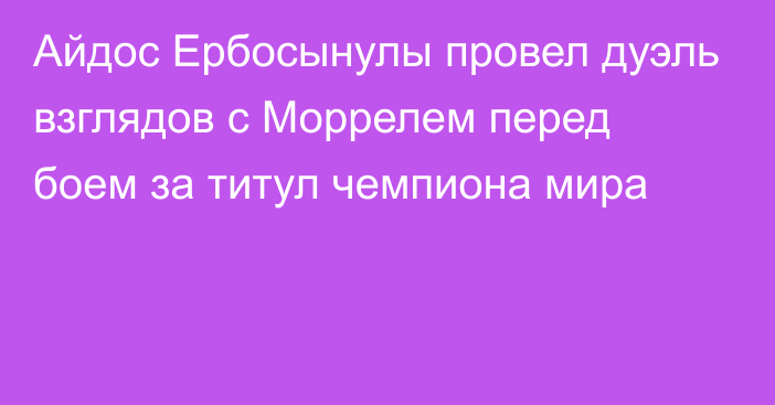 Айдос Ербосынулы провел дуэль взглядов с Моррелем перед боем за титул чемпиона мира