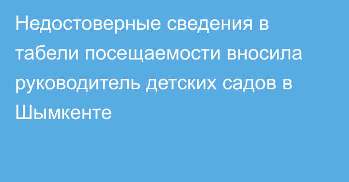 Недостоверные сведения в табели посещаемости вносила руководитель детских садов в Шымкенте