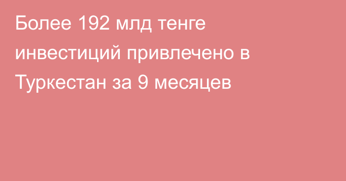 Более 192 млд тенге инвестиций привлечено в Туркестан за 9 месяцев