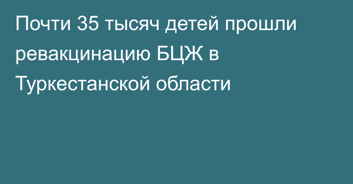 Почти 35 тысяч детей прошли ревакцинацию БЦЖ в Туркестанской области