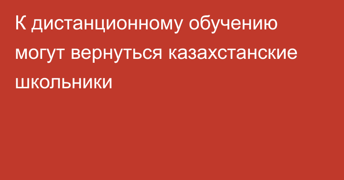 К дистанционному обучению могут вернуться казахстанские школьники