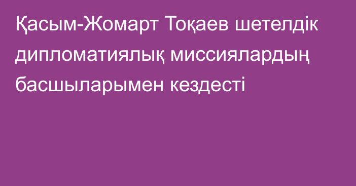 Қасым-Жомарт Тоқаев шетелдік дипломатиялық миссиялардың басшыларымен кездесті