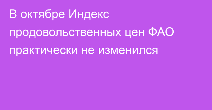 В октябре Индекс продовольственных цен ФАО практически не изменился