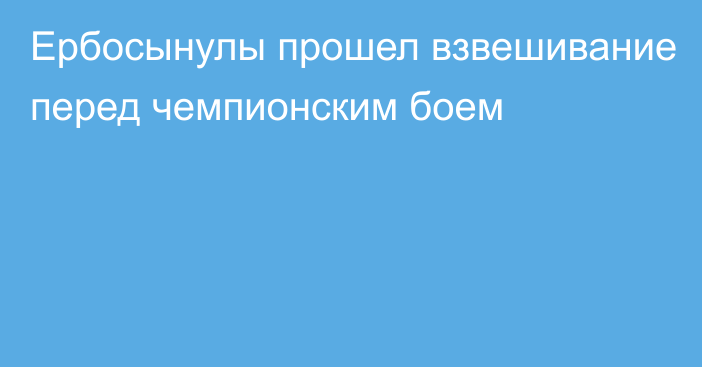 Ербосынулы прошел взвешивание перед чемпионским боем