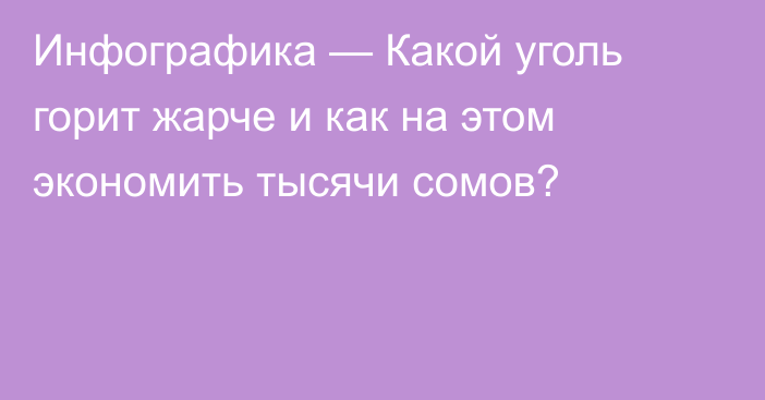 Инфографика — Какой уголь горит жарче и как на этом экономить тысячи сомов?