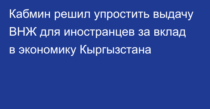 Кабмин решил упростить выдачу ВНЖ для иностранцев за вклад в экономику Кыргызстана