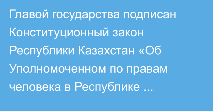 Главой государства подписан Конституционный закон Республики Казахстан «Об Уполномоченном по правам человека в Республике Казахстан»