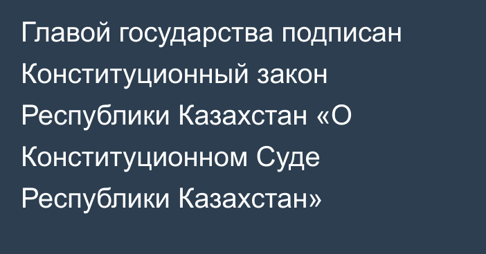 Главой государства подписан Конституционный закон Республики Казахстан «О Конституционном Суде Республики Казахстан»