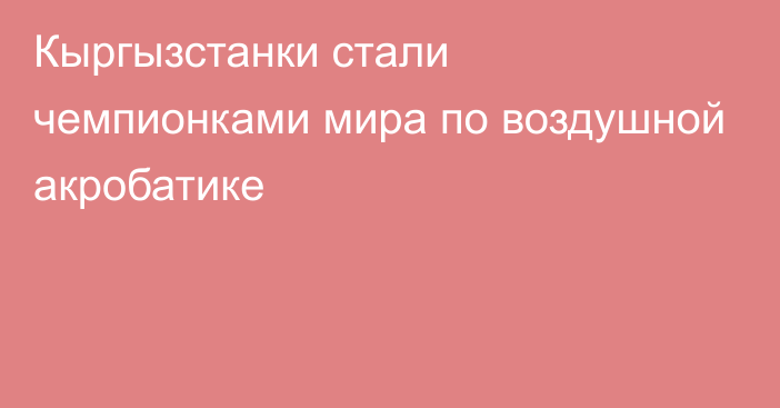 Кыргызстанки стали чемпионками мира по воздушной акробатике