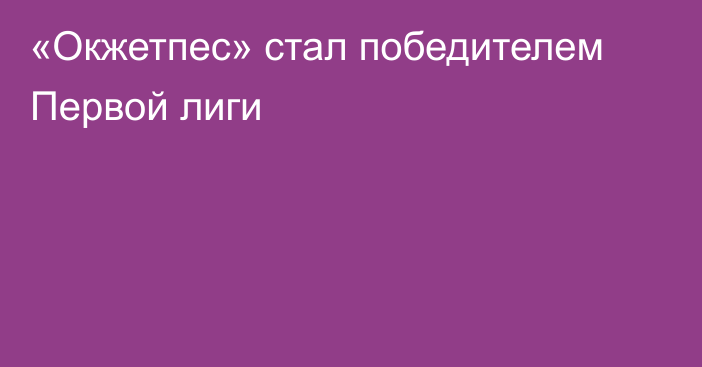 «Окжетпес» стал победителем Первой лиги