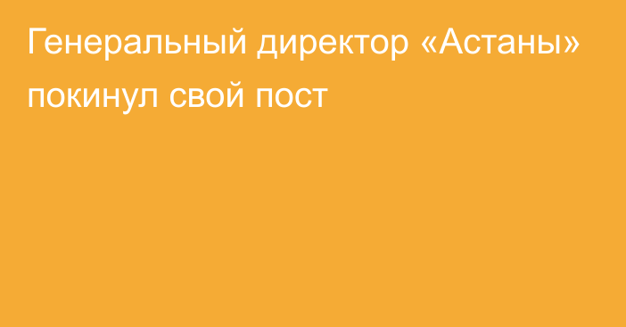 Генеральный директор «Астаны» покинул свой пост