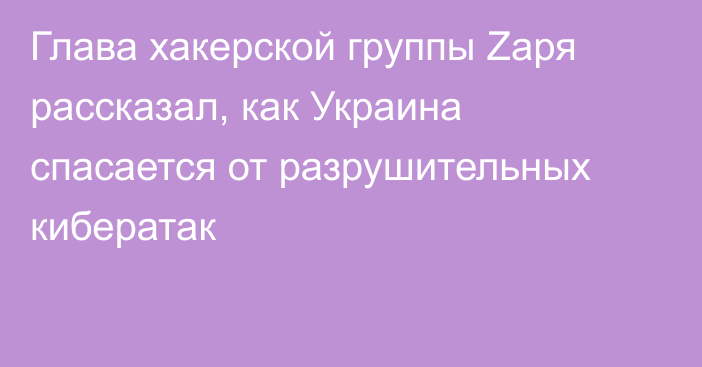 Глава хакерской группы Zаря рассказал, как Украина спасается от разрушительных кибератак