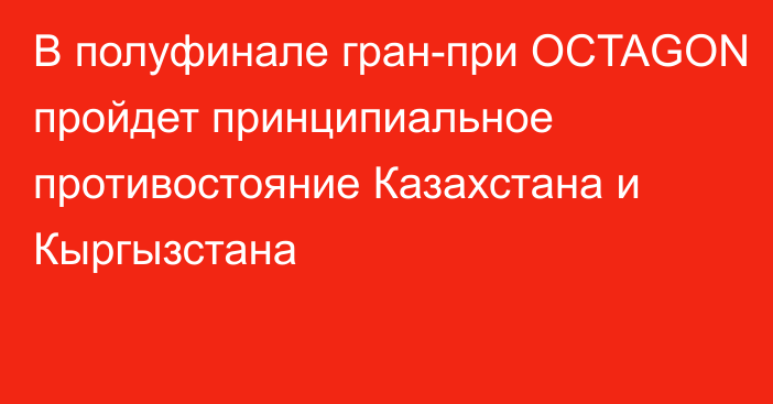 В полуфинале гран-при OCTAGON пройдет принципиальное противостояние Казахстана и Кыргызстана