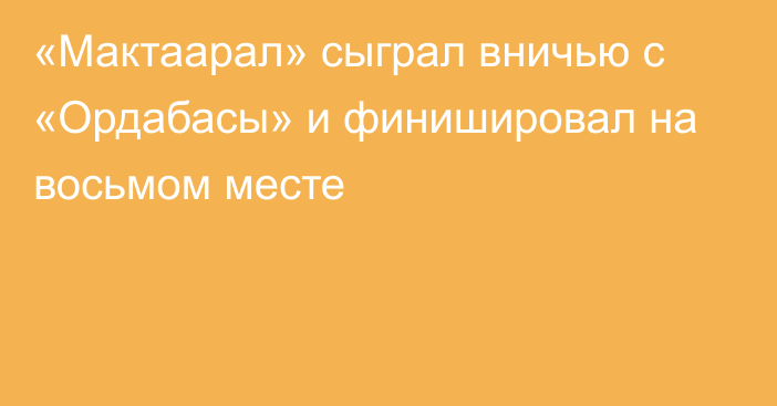 «Мактаарал» сыграл вничью с «Ордабасы» и финишировал на восьмом месте