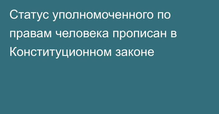 Статус уполномоченного по правам человека прописан в Конституционном законе