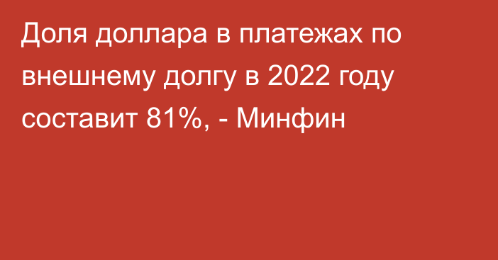 Доля доллара в платежах по внешнему долгу в 2022 году составит 81%, - Минфин