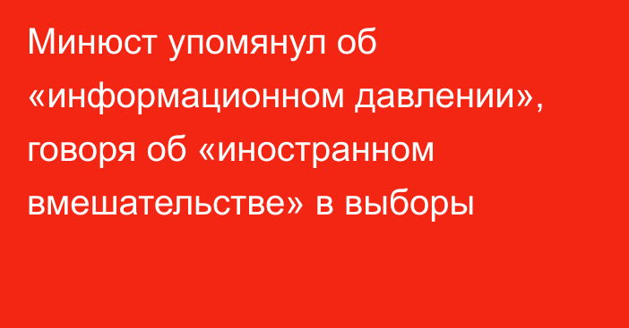 Минюст упомянул об «информационном давлении», говоря об «иностранном вмешательстве» в выборы