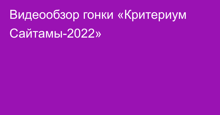 Видеообзор гонки «Критериум Сайтамы-2022»