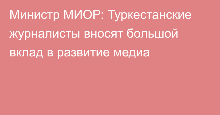 Министр МИОР: Туркестанские журналисты вносят большой вклад в развитие медиа