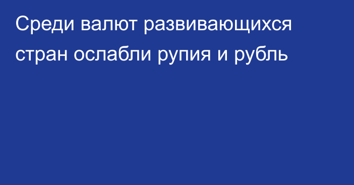 Среди валют развивающихся стран ослабли рупия и рубль