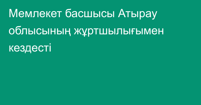 Мемлекет басшысы Атырау облысының жұртшылығымен кездесті