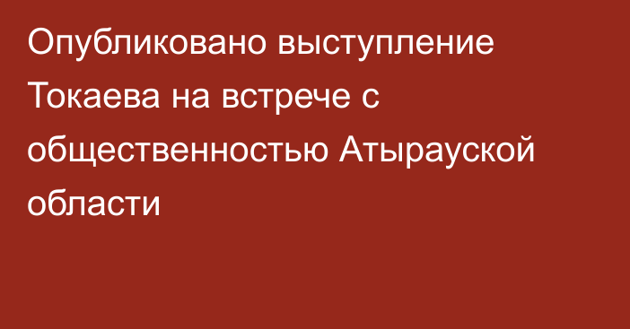 Опубликовано выступление Токаева на встрече с общественностью Атырауской области