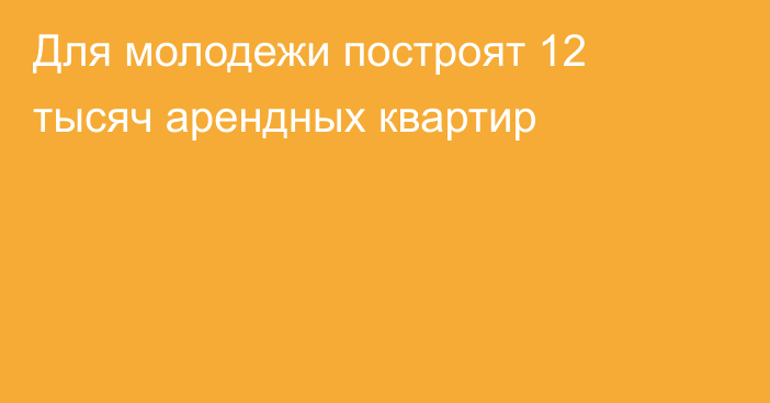 Для молодежи построят 12 тысяч арендных квартир