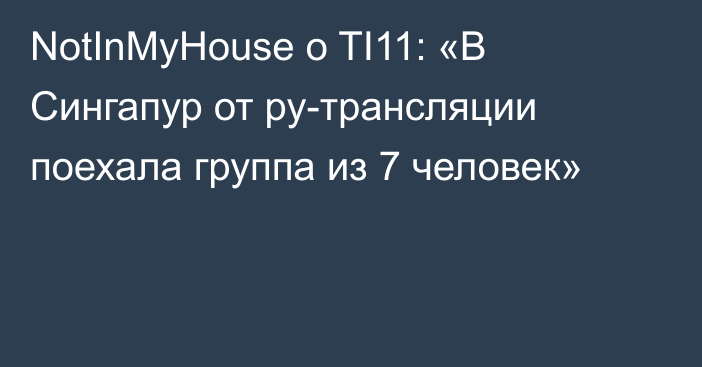 NotInMyHouse о TI11: «В Сингапур от ру-трансляции поехала группа из 7 человек»