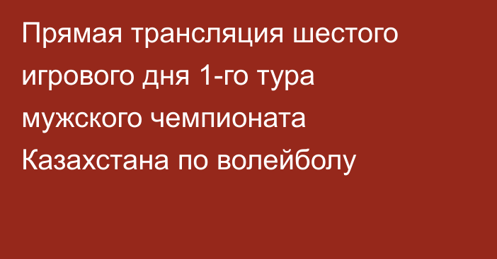 Прямая трансляция шестого игрового дня 1-го тура мужского чемпионата Казахстана по волейболу