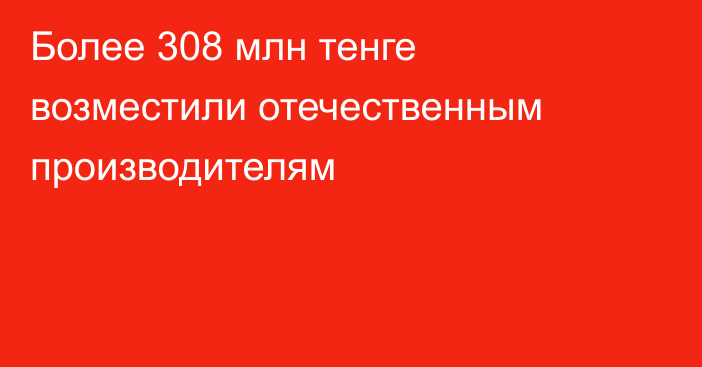 Более 308 млн тенге возместили отечественным производителям