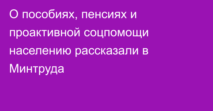 О пособиях, пенсиях и проактивной соцпомощи населению рассказали в Минтруда