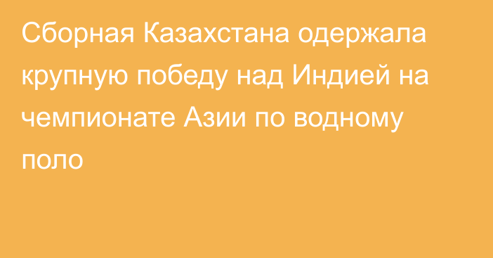 Сборная Казахстана одержала крупную победу над Индией на чемпионате Азии по водному поло