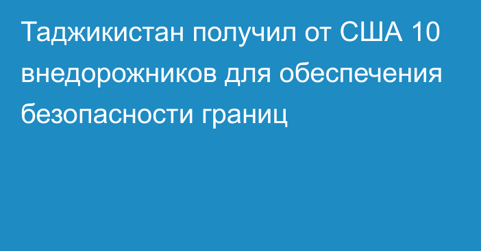 Таджикистан получил от США 10 внедорожников для обеспечения безопасности границ