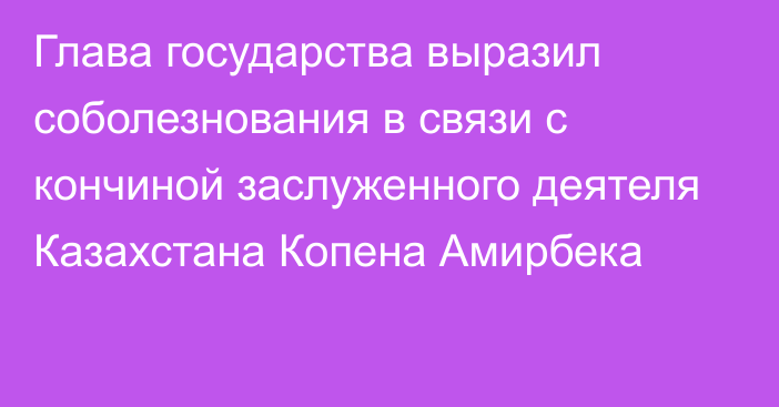 Глава государства выразил соболезнования в связи с кончиной заслуженного деятеля Казахстана Копена Амирбека