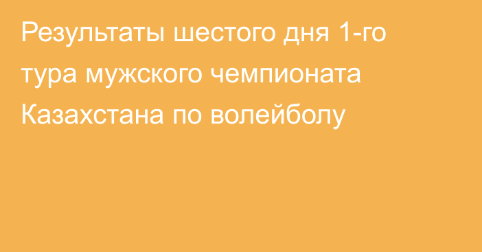 Результаты шестого дня 1-го тура мужского чемпионата Казахстана по волейболу