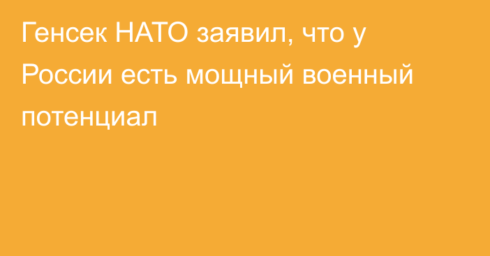 Генсек НАТО заявил, что у России есть мощный военный потенциал