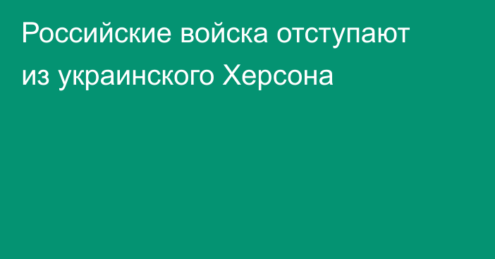 Российские войска отступают из украинского Херсона