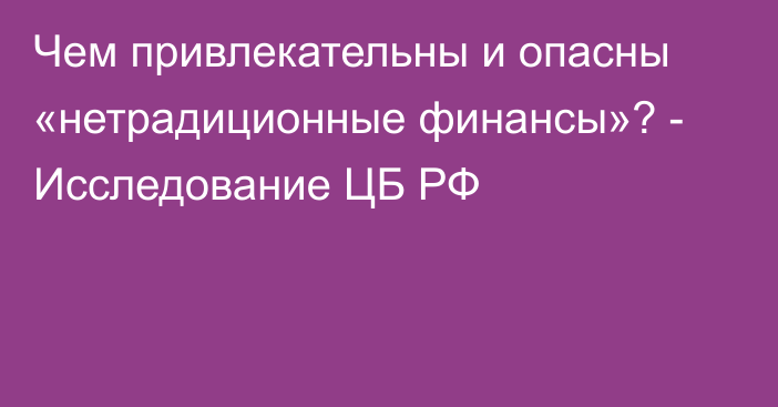 Чем привлекательны и опасны «нетрадиционные финансы»? - Исследование ЦБ РФ