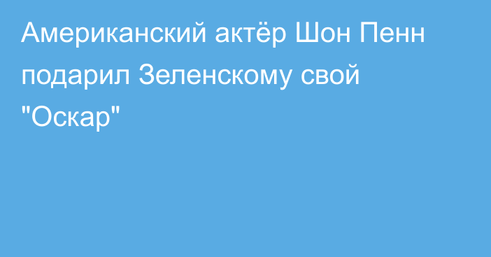 Американский актёр Шон Пенн подарил Зеленскому свой 