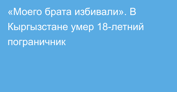 «Моего брата избивали». В Кыргызстане умер 18-летний пограничник