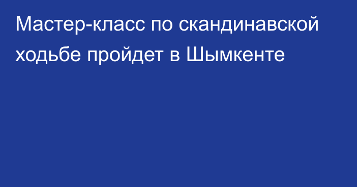 Мастер-класс по скандинавской ходьбе пройдет в Шымкенте