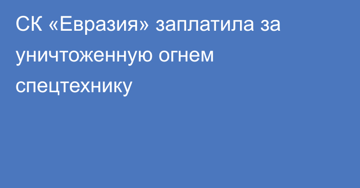 СК «Евразия» заплатила за уничтоженную огнем спецтехнику