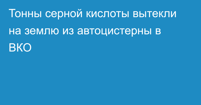 Тонны серной кислоты вытекли на землю из автоцистерны в ВКО