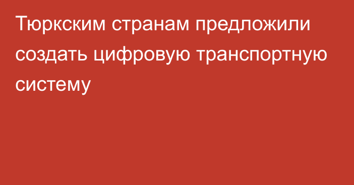 Тюркским странам предложили создать цифровую транспортную систему