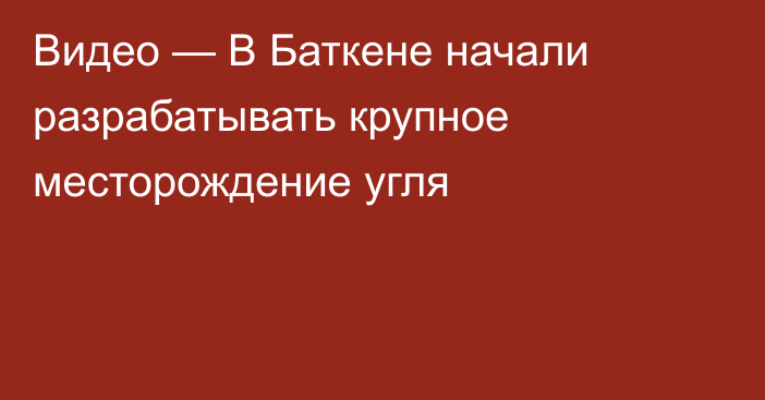 Видео — В Баткене начали разрабатывать крупное месторождение угля