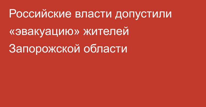 Российские власти допустили «эвакуацию» жителей Запорожской области