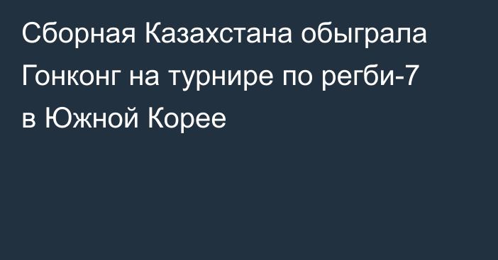 Сборная Казахстана обыграла Гонконг на турнире по регби-7 в Южной Корее