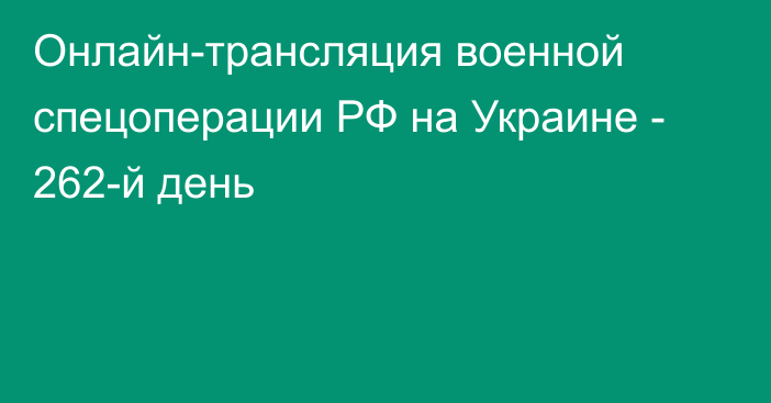 Онлайн-трансляция военной спецоперации РФ на Украине - 262-й день