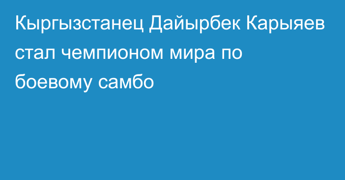 Кыргызстанец Дайырбек Карыяев стал чемпионом мира по боевому самбо